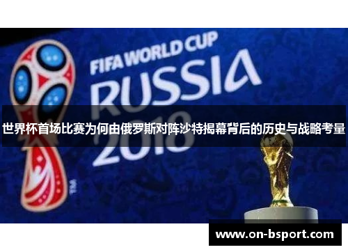 世界杯首场比赛为何由俄罗斯对阵沙特揭幕背后的历史与战略考量