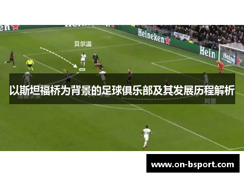 以斯坦福桥为背景的足球俱乐部及其发展历程解析