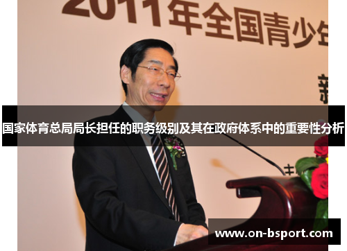 国家体育总局局长担任的职务级别及其在政府体系中的重要性分析