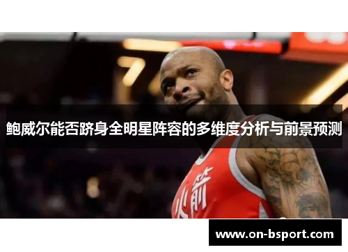 鲍威尔能否跻身全明星阵容的多维度分析与前景预测