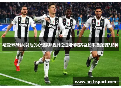 马竞逆转胜利背后的心理素质提升之道如何培养坚韧不拔的球队精神