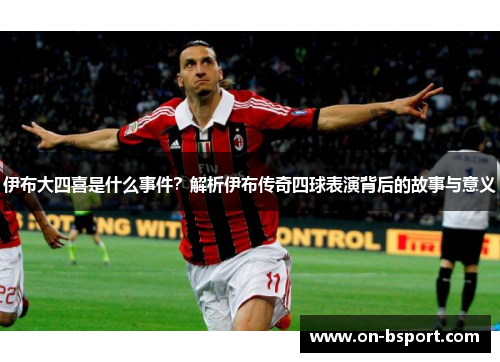 伊布大四喜是什么事件？解析伊布传奇四球表演背后的故事与意义