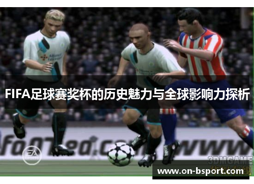 FIFA足球赛奖杯的历史魅力与全球影响力探析