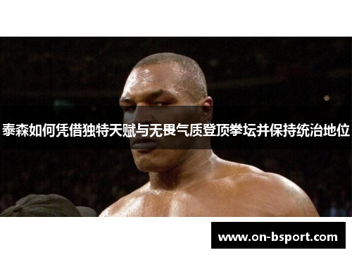 泰森如何凭借独特天赋与无畏气质登顶拳坛并保持统治地位