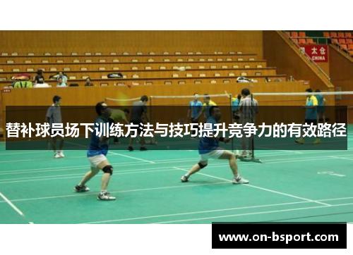 替补球员场下训练方法与技巧提升竞争力的有效路径