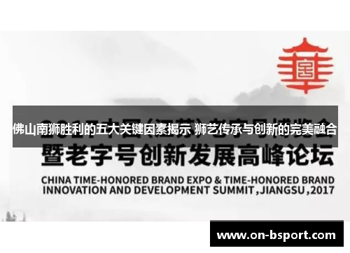 佛山南狮胜利的五大关键因素揭示 狮艺传承与创新的完美融合