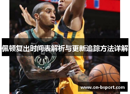 佩顿复出时间表解析与更新追踪方法详解