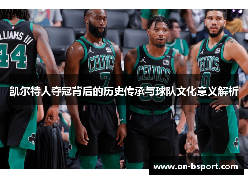 凯尔特人夺冠背后的历史传承与球队文化意义解析