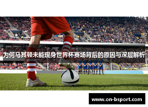 为何马其顿未能现身世界杯赛场背后的原因与深层解析