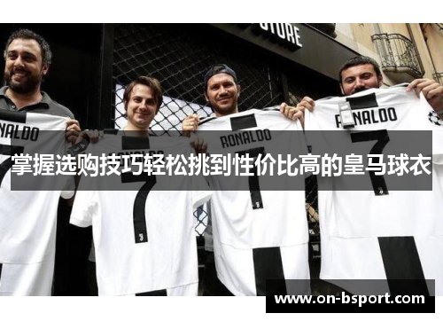 掌握选购技巧轻松挑到性价比高的皇马球衣