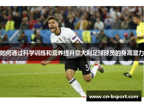 如何通过科学训练和营养提升意大利足球球员的身高潜力