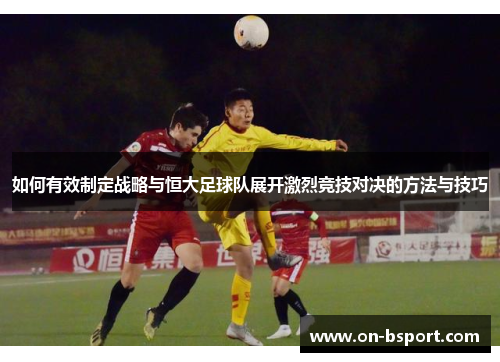如何有效制定战略与恒大足球队展开激烈竞技对决的方法与技巧