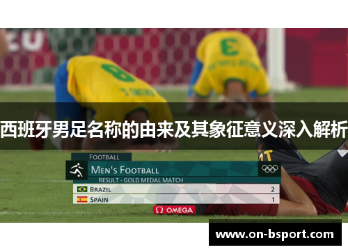 西班牙男足名称的由来及其象征意义深入解析