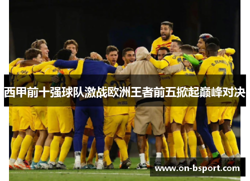 西甲前十强球队激战欧洲王者前五掀起巅峰对决