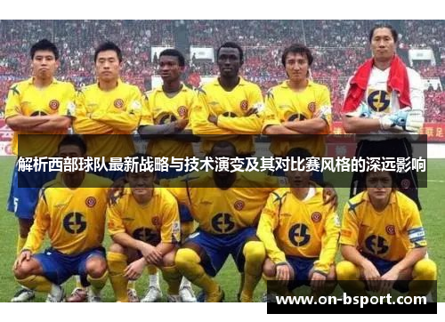 解析西部球队最新战略与技术演变及其对比赛风格的深远影响 解析西部球队最新战略与技术演变及其对比赛风格的深远影响
