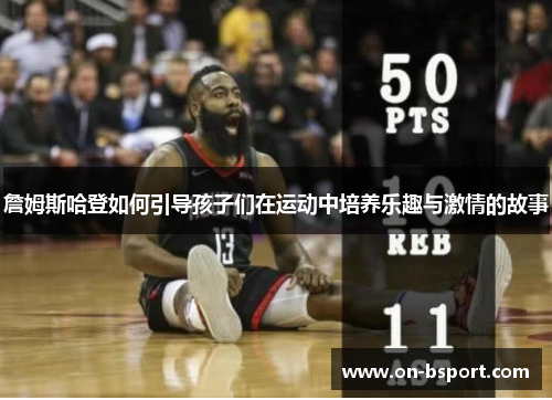 詹姆斯哈登如何引导孩子们在运动中培养乐趣与激情的故事