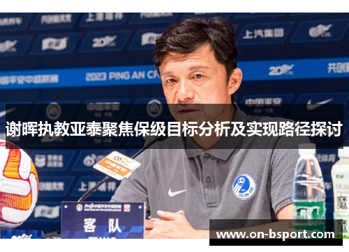 谢晖执教亚泰聚焦保级目标分析及实现路径探讨