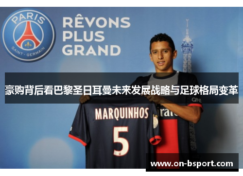 豪购背后看巴黎圣日耳曼未来发展战略与足球格局变革