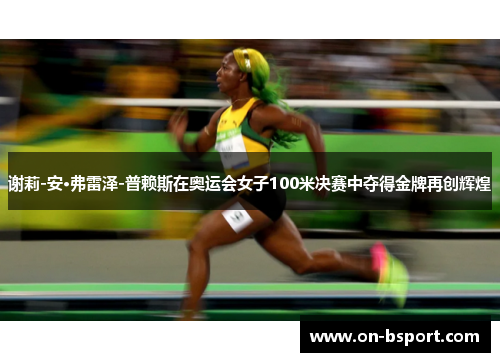 谢莉-安·弗雷泽-普赖斯在奥运会女子100米决赛中夺得金牌再创辉煌 谢莉-安·弗雷泽-普赖斯在奥运会女子100米决赛中夺得金牌再创辉煌