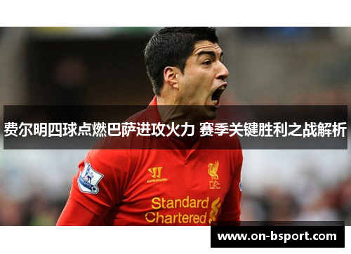 费尔明四球点燃巴萨进攻火力 赛季关键胜利之战解析 费尔明四球点燃巴萨进攻火力 赛季关键胜利之战解析
