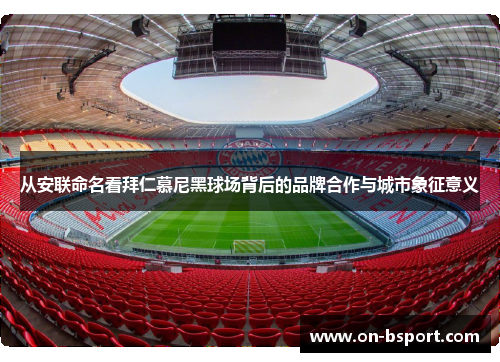 从安联命名看拜仁慕尼黑球场背后的品牌合作与城市象征意义