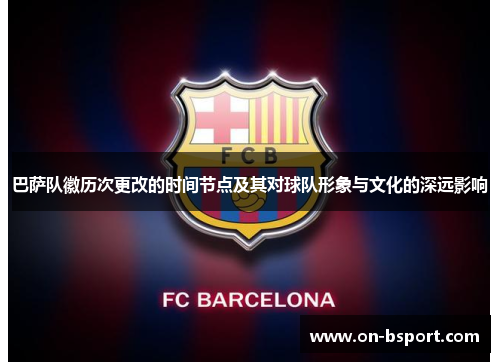 巴萨队徽历次更改的时间节点及其对球队形象与文化的深远影响 巴萨队徽历次更改的时间节点及其对球队形象与文化的深远影响