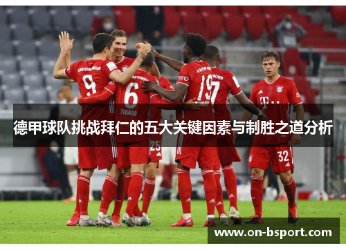 德甲球队挑战拜仁的五大关键因素与制胜之道分析