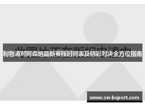 利物浦对阿森纳最新赛程时间表及精彩对决全方位指南 利物浦对阿森纳最新赛程时间表及精彩对决全方位指南