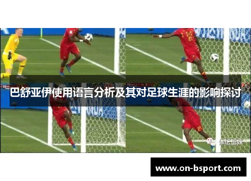 巴舒亚伊使用语言分析及其对足球生涯的影响探讨 巴舒亚伊使用语言分析及其对足球生涯的影响探讨