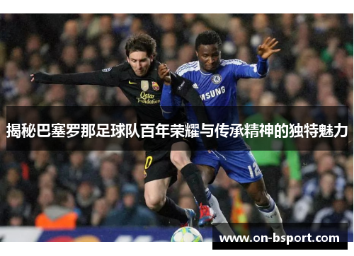 揭秘巴塞罗那足球队百年荣耀与传承精神的独特魅力