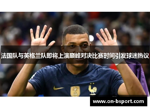 法国队与英格兰队即将上演巅峰对决比赛时间引发球迷热议