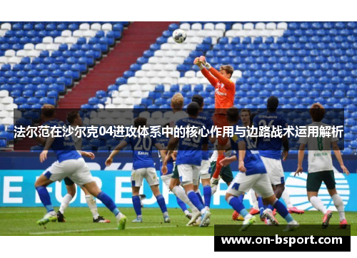 法尔范在沙尔克04进攻体系中的核心作用与边路战术运用解析 法尔范在沙尔克04进攻体系中的核心作用与边路战术运用解析