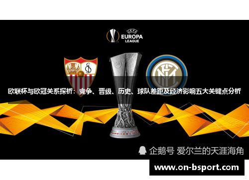 欧联杯与欧冠关系探析：竞争、晋级、历史、球队差距及经济影响五大关键点分析