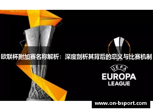 欧联杯附加赛名称解析:深度剖析其背后的意义与比赛机制 欧联杯附加赛名称解析:深度剖析其背后的意义与比赛机制