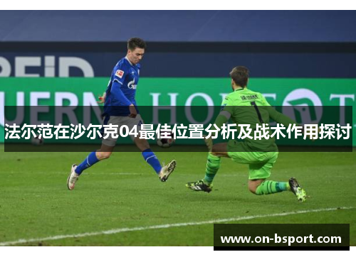 法尔范在沙尔克04最佳位置分析及战术作用探讨