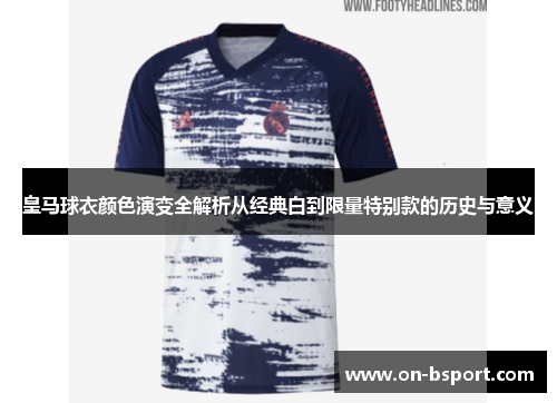 皇马球衣颜色演变全解析从经典白到限量特别款的历史与意义 皇马球衣颜色演变全解析从经典白到限量特别款的历史与意义