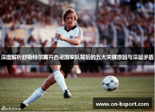 深度解析舒斯特尔离开西德国家队背后的五大关键原因与深层矛盾 深度解析舒斯特尔离开西德国家队背后的五大关键原因与深层矛盾