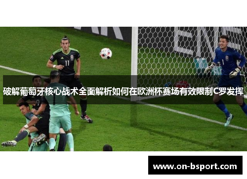 破解葡萄牙核心战术全面解析如何在欧洲杯赛场有效限制C罗发挥 破解葡萄牙核心战术全面解析如何在欧洲杯赛场有效限制C罗发挥