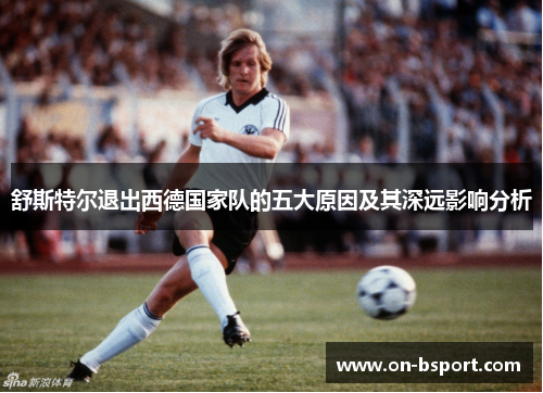 舒斯特尔退出西德国家队的五大原因及其深远影响分析