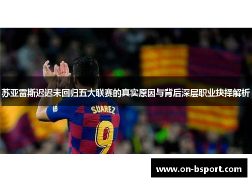 苏亚雷斯迟迟未回归五大联赛的真实原因与背后深层职业抉择解析